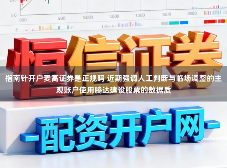 指南针开户麦高证券是正规吗 近期强调人工判断与临场调整的主观账户使用腾达建设股票的数据质