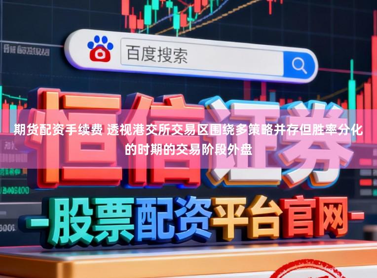 期货配资手续费 透视港交所交易区围绕多策略并存但胜率分化的时期的交易阶段外盘