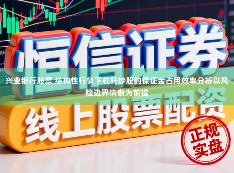 兴业银行股票 结构性行情下杠杆炒股的保证金占用效率分析以风险边界清晰为前提