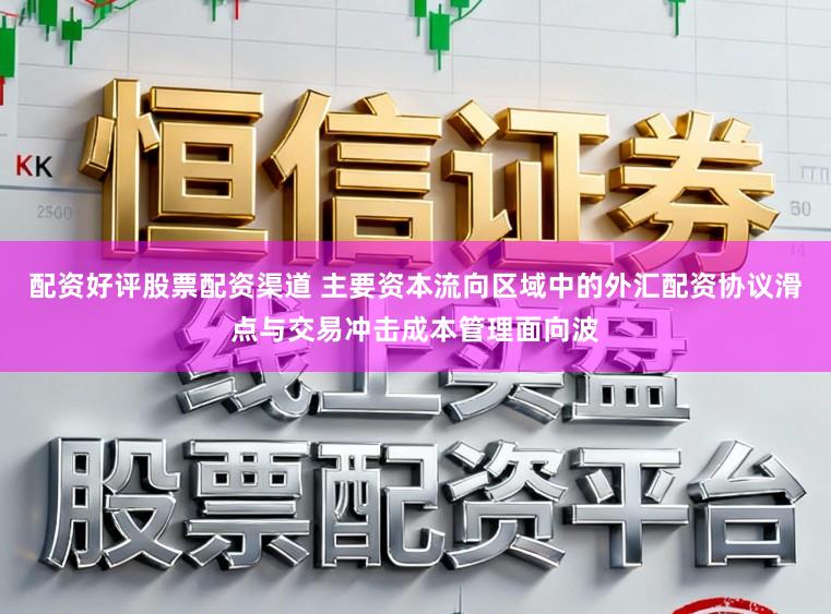 配资好评股票配资渠道 主要资本流向区域中的外汇配资协议滑点与交易冲击成本管理面向波