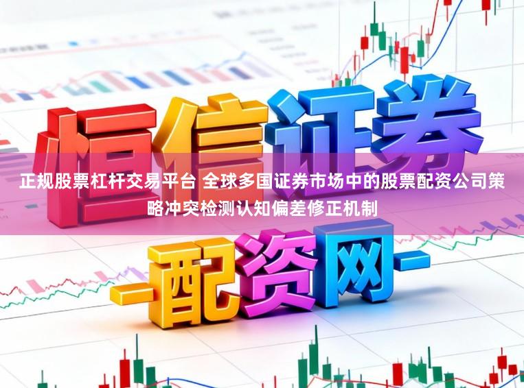 正规股票杠杆交易平台 全球多国证券市场中的股票配资公司策略冲突检测认知偏差修正机制
