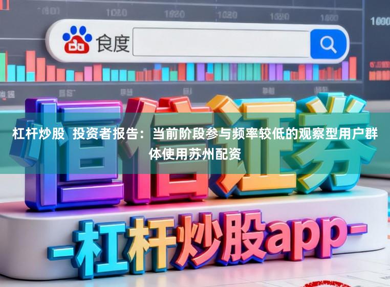 杠杆炒股  投资者报告：当前阶段参与频率较低的观察型用户群体使用苏州配资