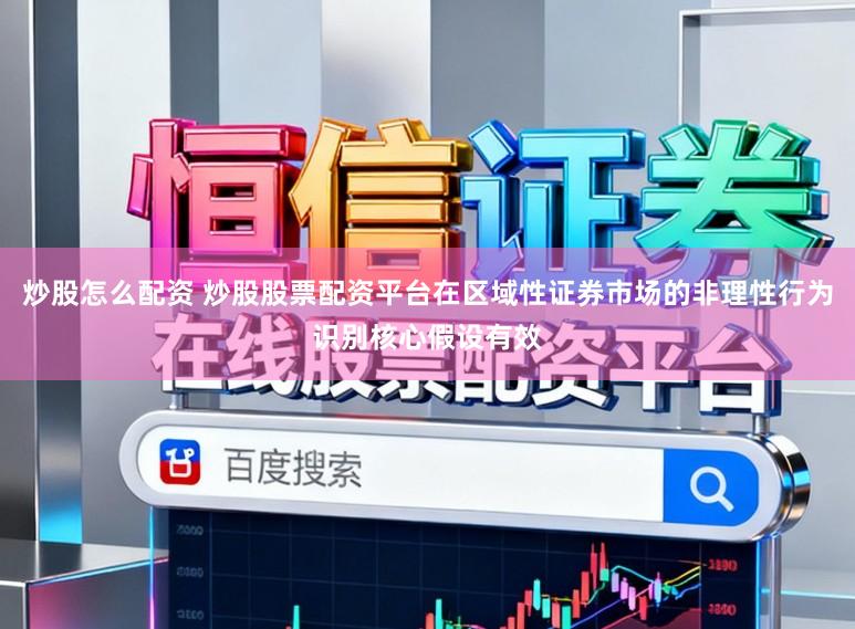 炒股怎么配资 炒股股票配资平台在区域性证券市场的非理性行为识别核心假设有效