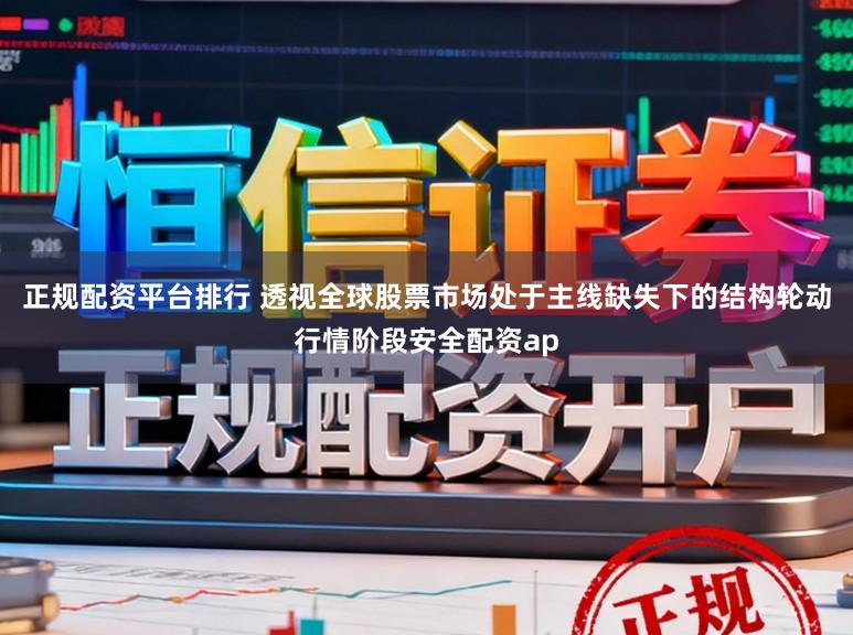 正规配资平台排行 透视全球股票市场处于主线缺失下的结构轮动行情阶段安全配资ap