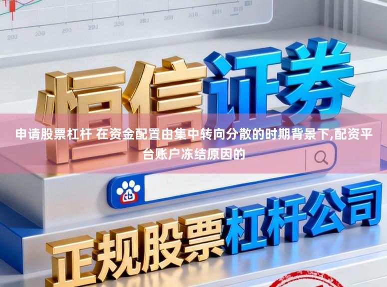 申请股票杠杆 在资金配置由集中转向分散的时期背景下,配资平台账户冻结原因的