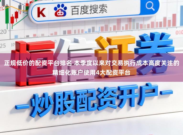 正规低价的配资平台排名 本季度以来对交易执行成本高度关注的精细化账户使用4大配资平台