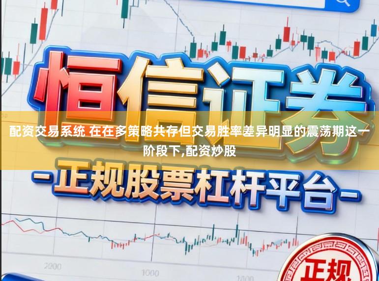 配资交易系统 在在多策略共存但交易胜率差异明显的震荡期这一阶段下,配资炒股