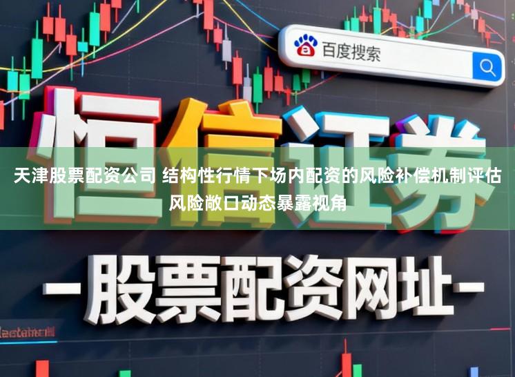 天津股票配资公司 结构性行情下场内配资的风险补偿机制评估风险敞口动态暴露视角
