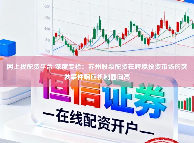 网上找配资平台 深度专栏：苏州股票配资在跨境投资市场的突发事件响应机制面向高
