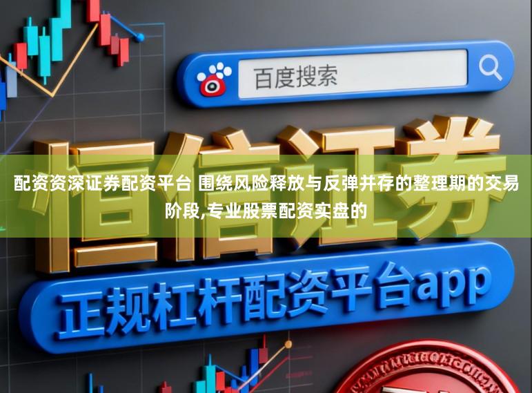 配资资深证券配资平台 围绕风险释放与反弹并存的整理期的交易阶段，专业股票配资实盘的