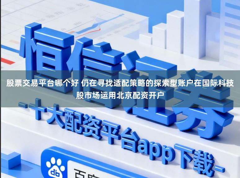 股票交易平台哪个好 仍在寻找适配策略的探索型账户在国际科技股市场运用北京配资开户