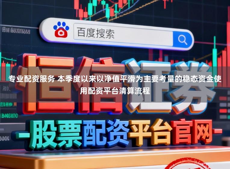 专业配资服务 本季度以来以净值平滑为主要考量的稳态资金使用配资平台清算流程