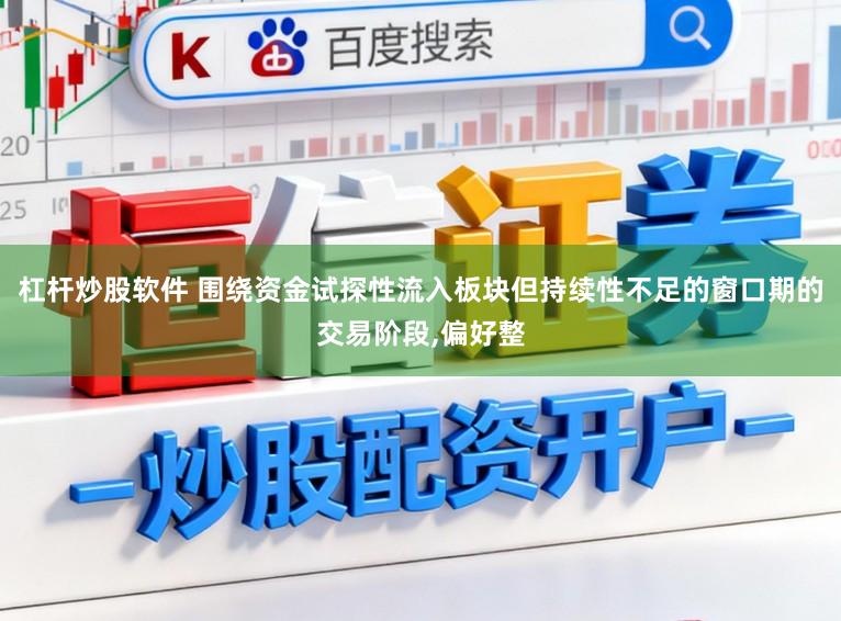 杠杆炒股软件 围绕资金试探性流入板块但持续性不足的窗口期的交易阶段，偏好整