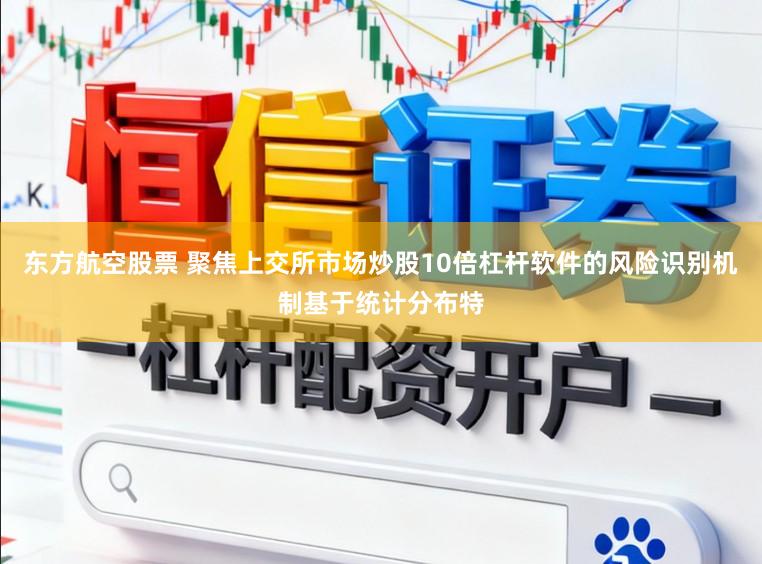 东方航空股票 聚焦上交所市场炒股10倍杠杆软件的风险识别机制基于统计分布特