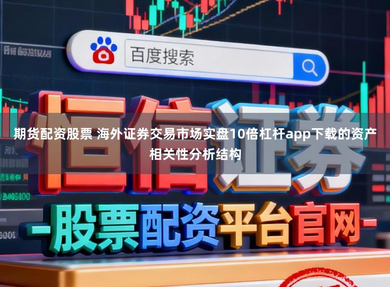 期货配资股票 海外证券交易市场实盘10倍杠杆app下载的资产相关性分析结构