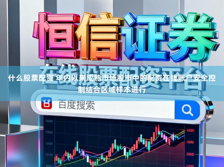 什么股票配资 年内以来成熟市场股市中的配资在线账户安全控制结合区域样本进行