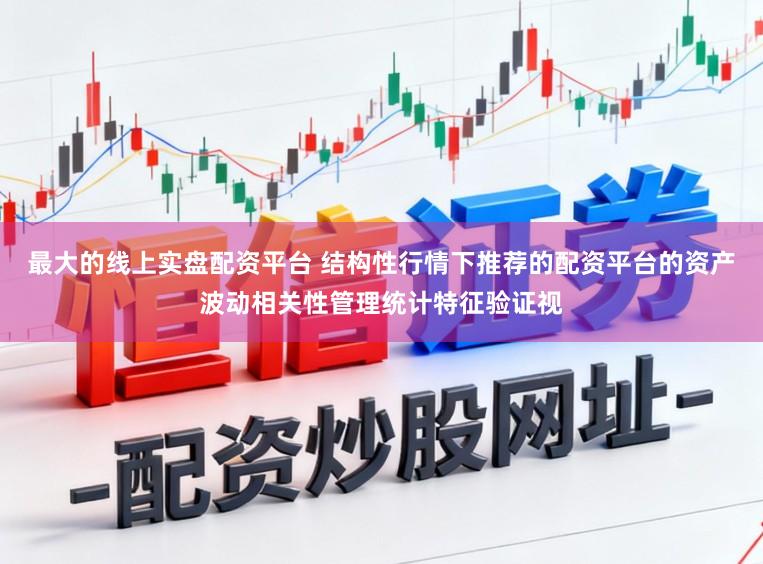 最大的线上实盘配资平台 结构性行情下推荐的配资平台的资产波动相关性管理统计特征验证视
