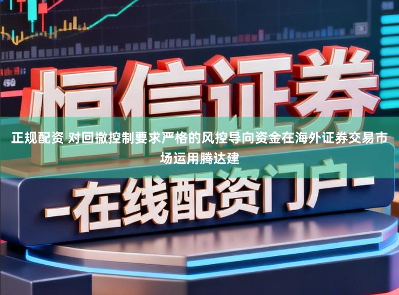 正规配资 对回撤控制要求严格的风控导向资金在海外证券交易市场运用腾达建