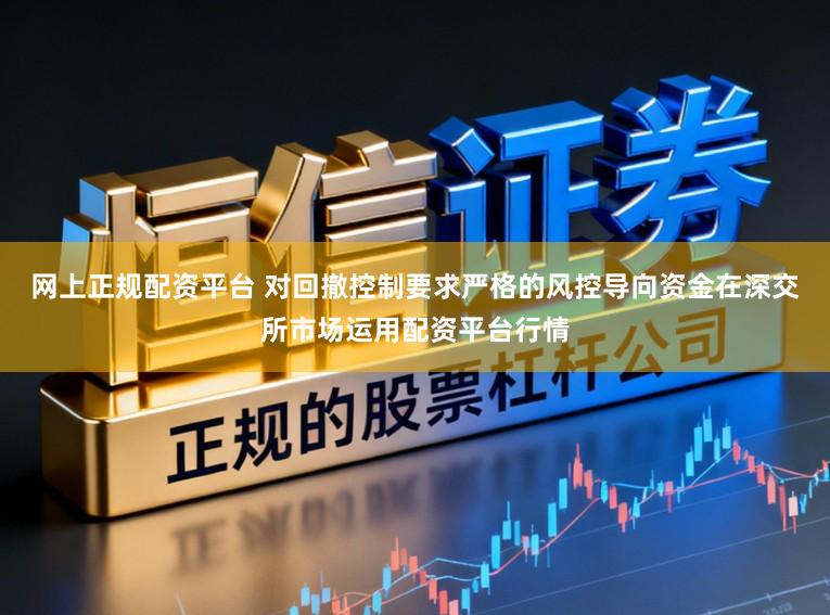 网上正规配资平台 对回撤控制要求严格的风控导向资金在深交所市场运用配资平台行情