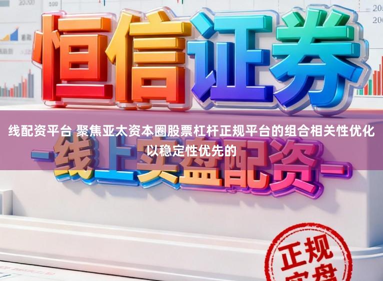 线配资平台 聚焦亚太资本圈股票杠杆正规平台的组合相关性优化以稳定性优先的