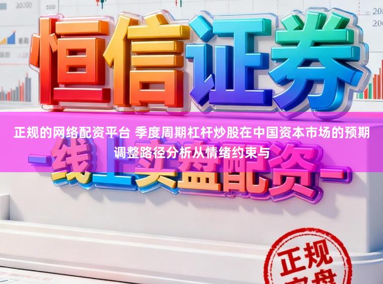 正规的网络配资平台 季度周期杠杆炒股在中国资本市场的预期调整路径分析从情绪约束与