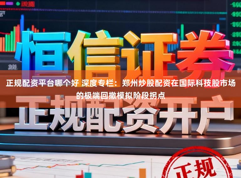 正规配资平台哪个好 深度专栏：郑州炒股配资在国际科技股市场的极端回撤模拟阶段拐点