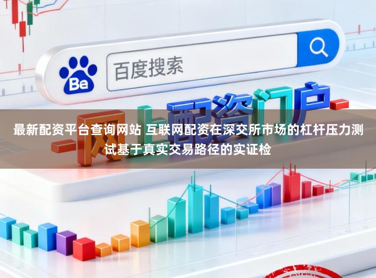 最新配资平台查询网站 互联网配资在深交所市场的杠杆压力测试基于真实交易路径的实证检