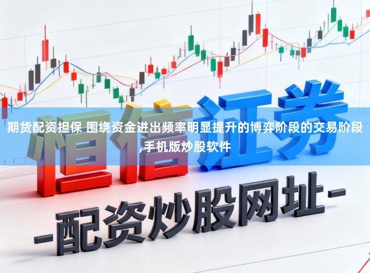 期货配资担保 围绕资金进出频率明显提升的博弈阶段的交易阶段，手机版炒股软件