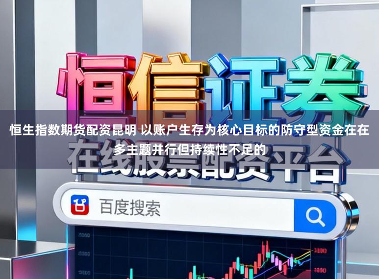 恒生指数期货配资昆明 以账户生存为核心目标的防守型资金在在多主题并行但持续性不足的