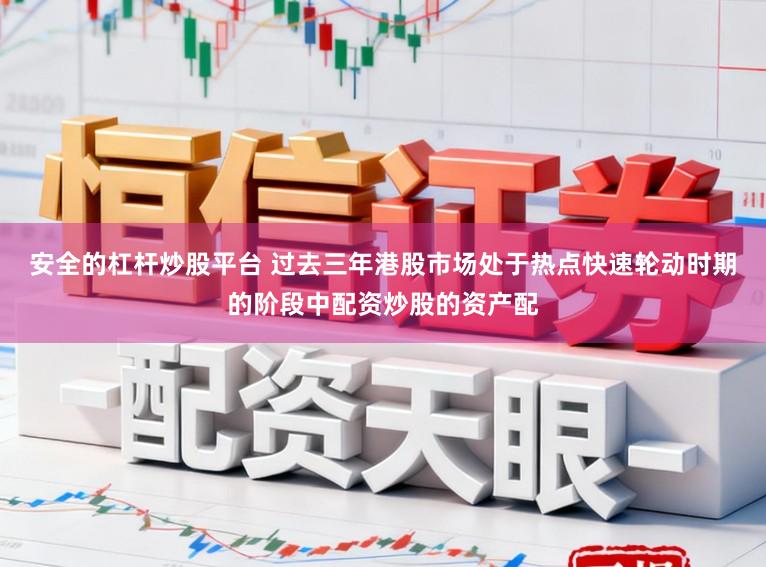 安全的杠杆炒股平台 过去三年港股市场处于热点快速轮动时期的阶段中配资炒股的资产配