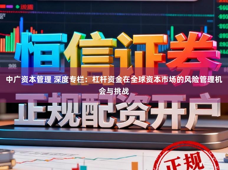 中广资本管理 深度专栏:杠杆资金在全球资本市场的风险管理机会与挑战