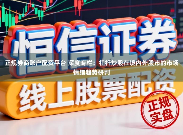 正规券商账户配资平台 深度专栏：杠杆炒股在境内外股市的市场情绪趋势研判