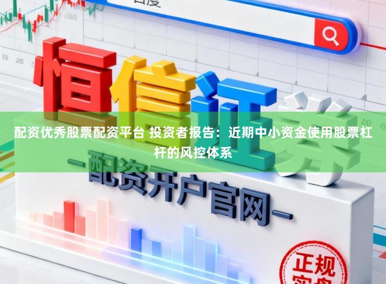 配资优秀股票配资平台 投资者报告：近期中小资金使用股票杠杆的风控体系