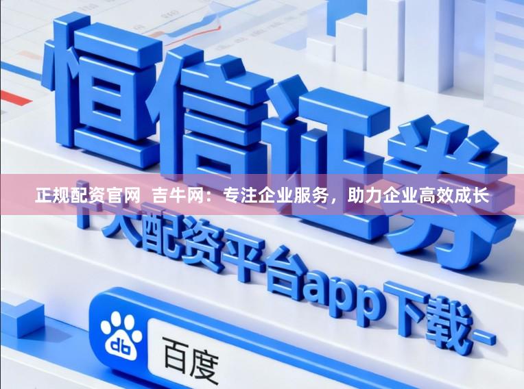 正规配资官网  吉牛网：专注企业服务，助力企业高效成长