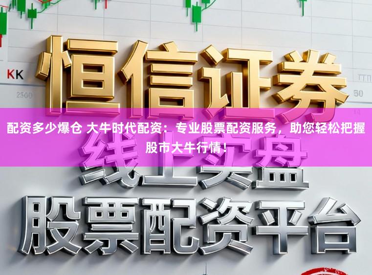配资多少爆仓 大牛时代配资：专业股票配资服务，助您轻松把握股市大牛行情！