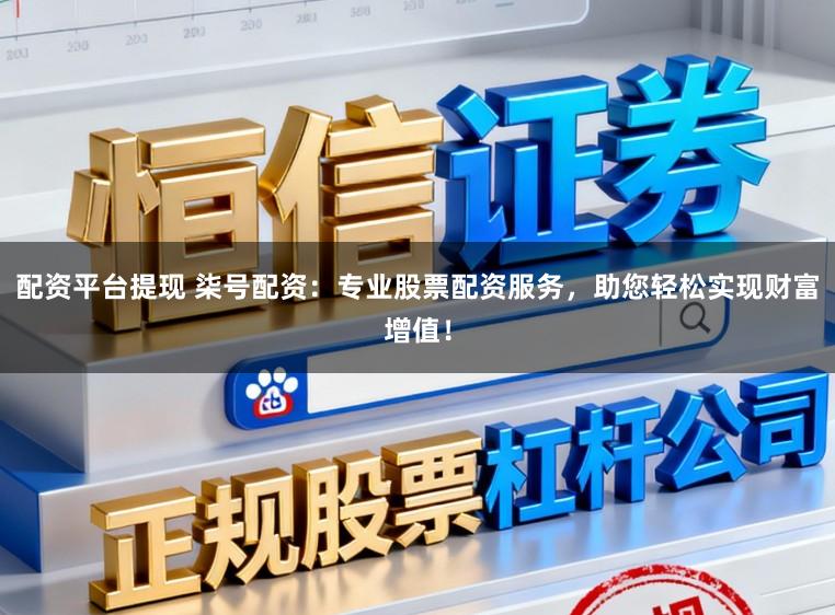 配资平台提现 柒号配资：专业股票配资服务，助您轻松实现财富增值！