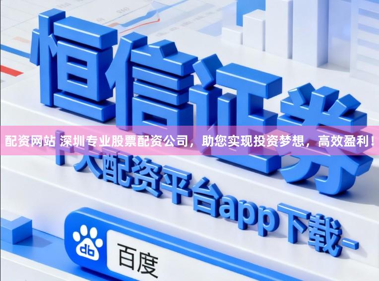 配资网站 深圳专业股票配资公司,助您实现投资梦想,高效盈利!