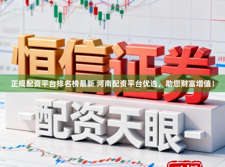 正规配资平台排名榜最新 河南配资平台优选，助您财富增值！
