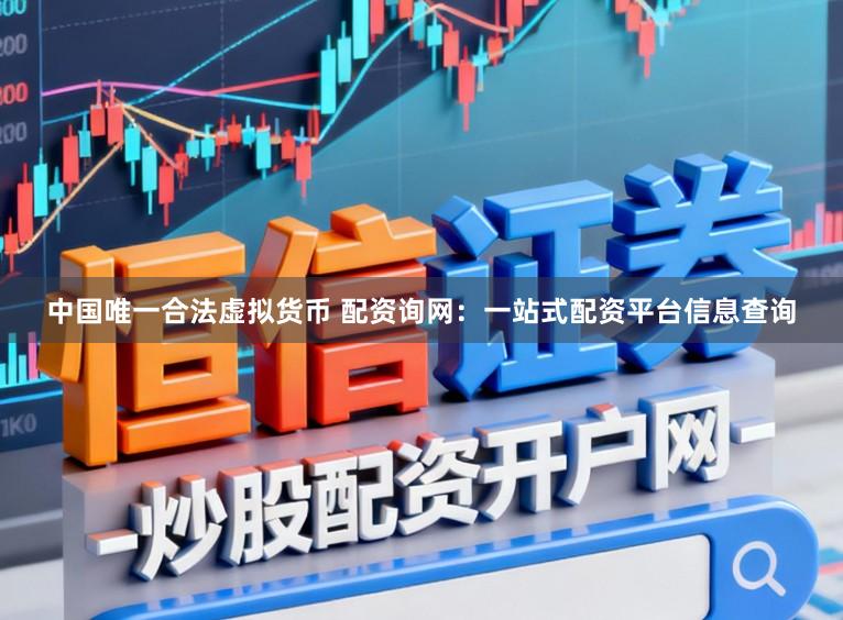 中国唯一合法虚拟货币 配资询网：一站式配资平台信息查询