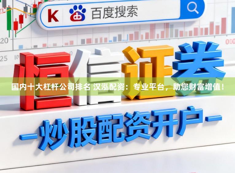 国内十大杠杆公司排名 汉泓配资：专业平台，助您财富增值！
