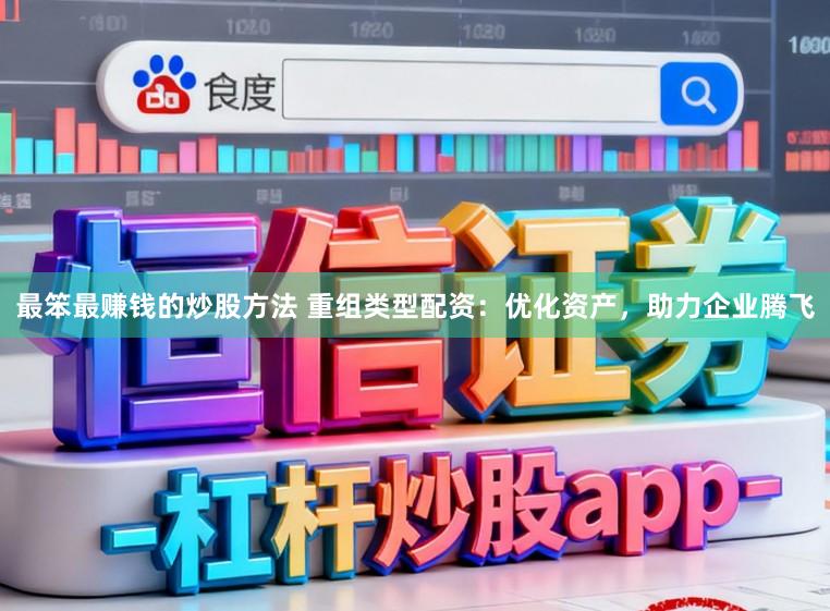 最笨最赚钱的炒股方法 重组类型配资：优化资产，助力企业腾飞