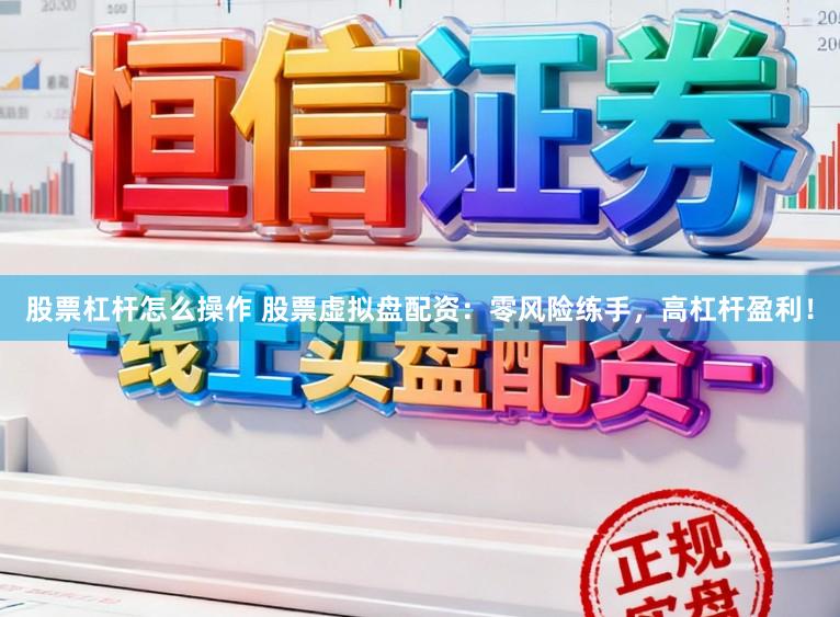 股票杠杆怎么操作 股票虚拟盘配资：零风险练手，高杠杆盈利！