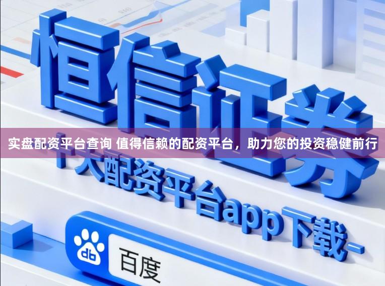 实盘配资平台查询 值得信赖的配资平台,助力您的投资稳健前行
