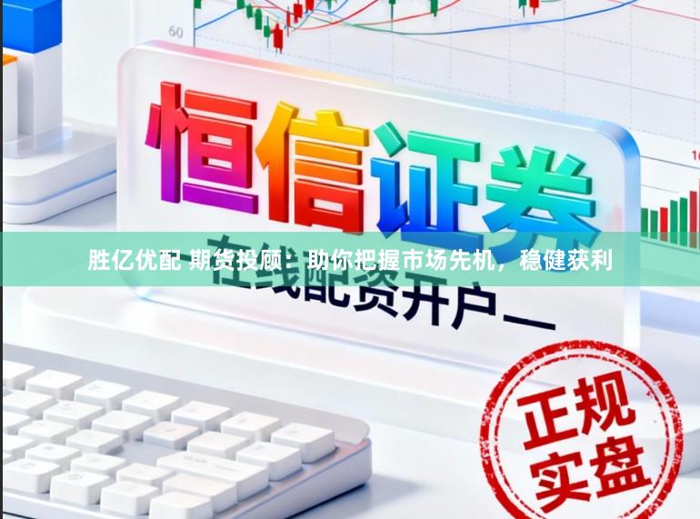 胜亿优配 期货投顾：助你把握市场先机，稳健获利