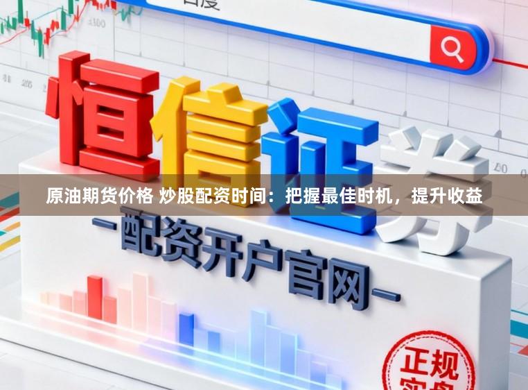 原油期货价格 炒股配资时间:把握最佳时机,提升收益