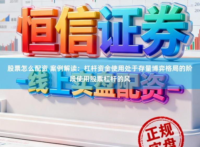 股票怎么配资 案例解读：杠杆资金使用处于存量博弈格局的阶段使用股票杠杆的风