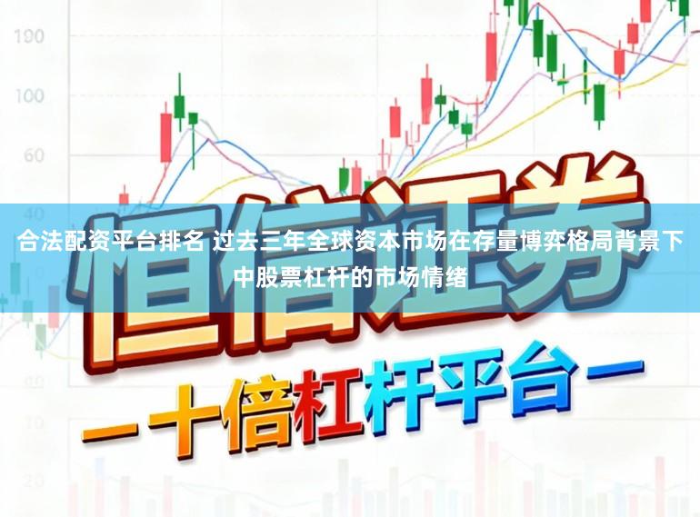 合法配资平台排名 过去三年全球资本市场在存量博弈格局背景下中股票杠杆的市场情绪