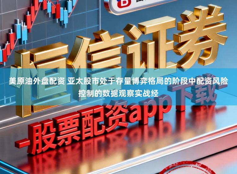 美原油外盘配资 亚太股市处于存量博弈格局的阶段中配资风险控制的数据观察实战经