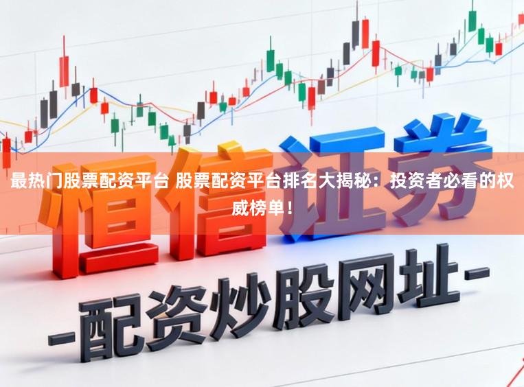 最热门股票配资平台 股票配资平台排名大揭秘：投资者必看的权威榜单！