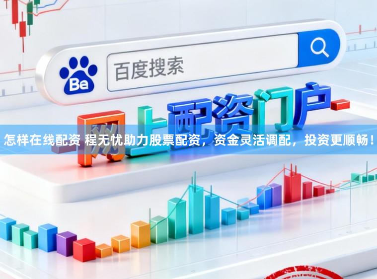 怎样在线配资 程无忧助力股票配资，资金灵活调配，投资更顺畅！